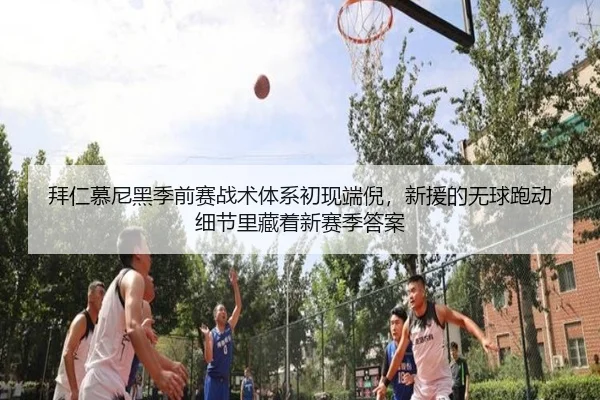 拜仁慕尼黑季前赛战术体系初现端倪，新援的无球跑动细节里藏着新赛季答案
